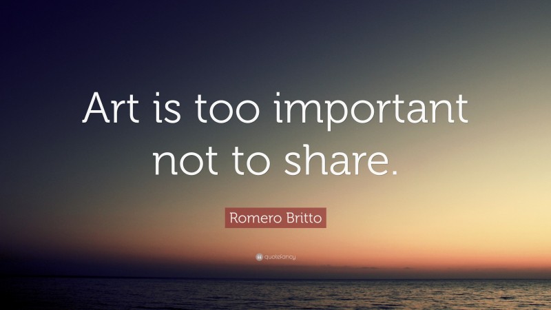 Romero Britto Quote: “Art is too important not to share.”