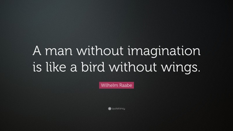 Wilhelm Raabe Quote: “A man without imagination is like a bird without wings.”