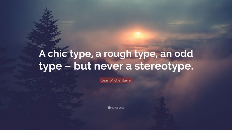 Jean Michel Jarre Quote: “A chic type, a rough type, an odd type – but never a stereotype.”