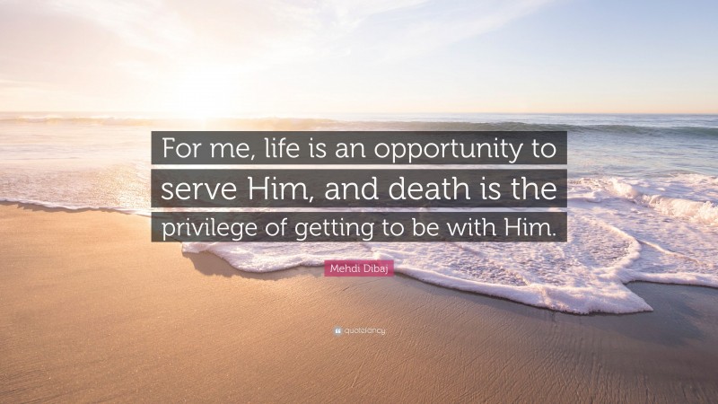 Mehdi Dibaj Quote: “For me, life is an opportunity to serve Him, and death is the privilege of getting to be with Him.”