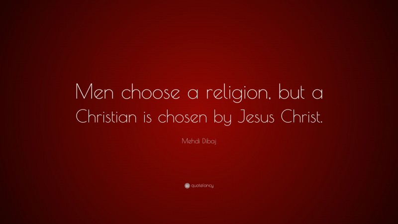 Mehdi Dibaj Quote: “Men choose a religion, but a Christian is chosen by Jesus Christ.”