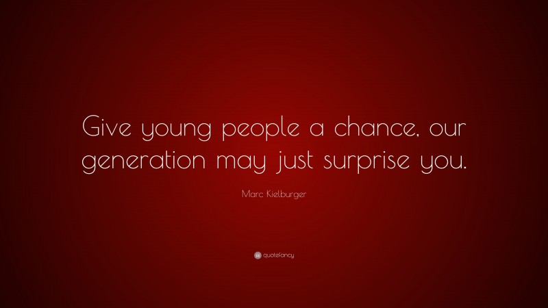 Marc Kielburger Quote: “Give young people a chance, our generation may just surprise you.”