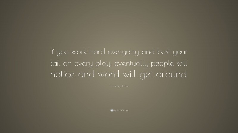 Tommy John Quote: “If you work hard everyday and bust your tail on every play, eventually people will notice and word will get around.”