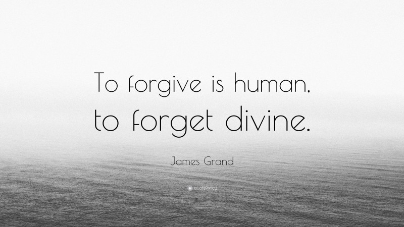 James Grand Quote: “To forgive is human, to forget divine.”