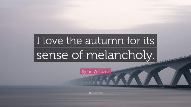 Kyffin Williams Quote: “I love the autumn for its sense of melancholy.”