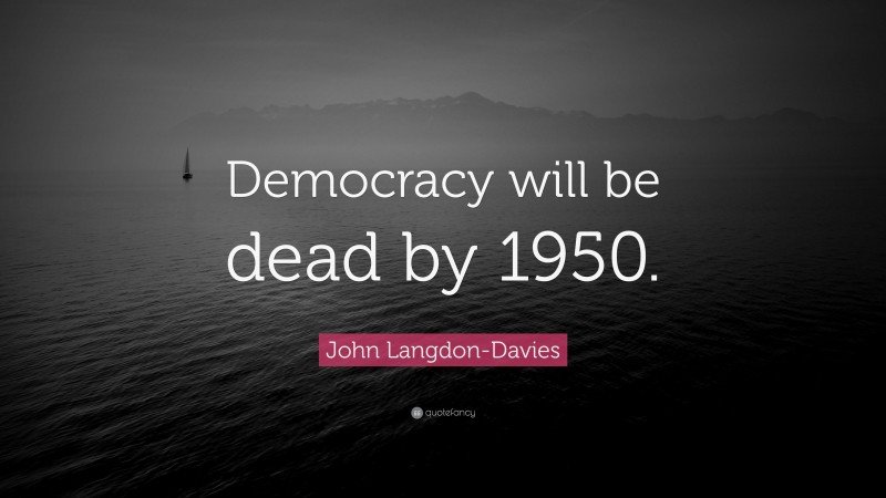 John Langdon-Davies Quote: “Democracy will be dead by 1950.”