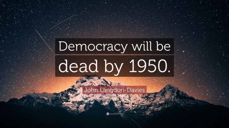 John Langdon-Davies Quote: “Democracy will be dead by 1950.”