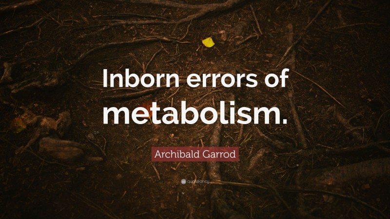 Archibald Garrod Quote: “Inborn errors of metabolism.”