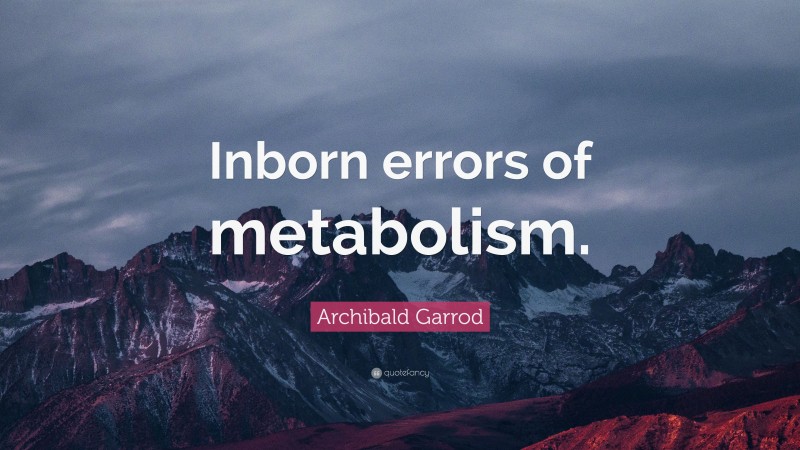 Archibald Garrod Quote: “Inborn errors of metabolism.”