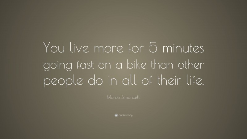 Marco Simoncelli Quote: “You live more for 5 minutes going fast on a bike than other people do in all of their life.”