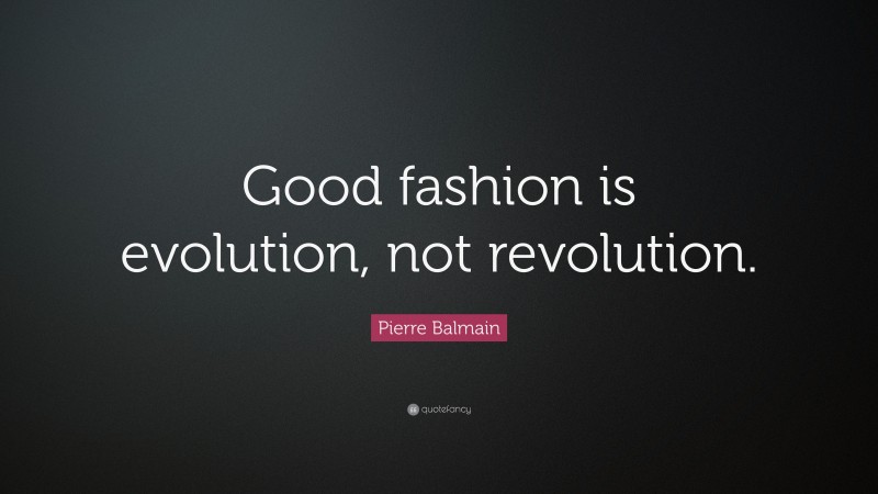 Pierre Balmain Quote: “Good fashion is evolution, not revolution.”