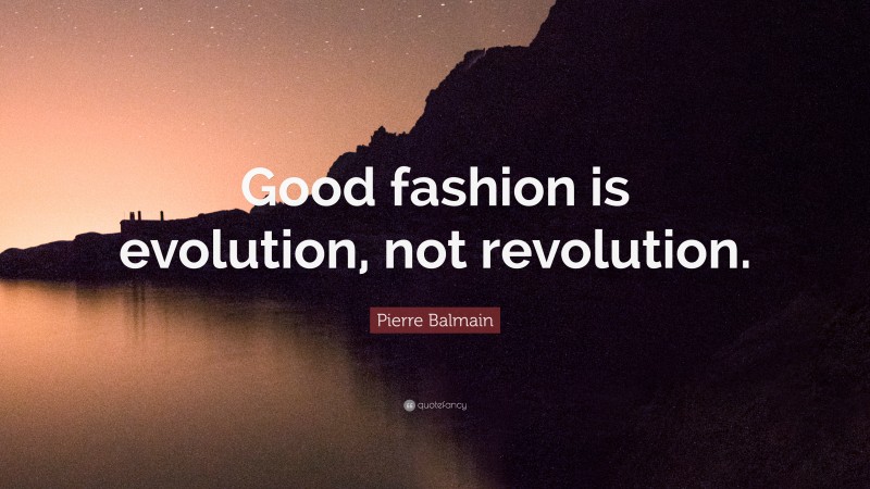 Pierre Balmain Quote: “Good fashion is evolution, not revolution.”