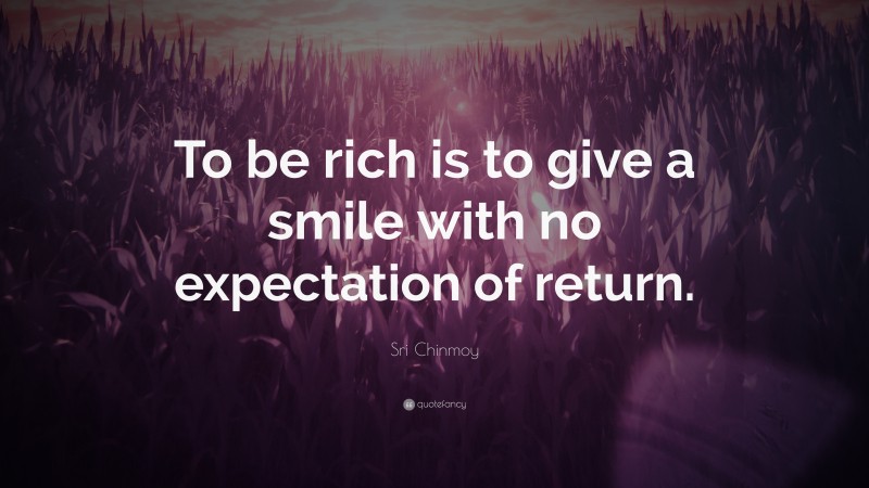 Sri Chinmoy Quote: “To be rich is to give a smile with no expectation of return.”