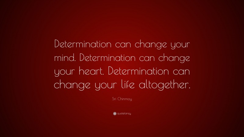 Sri Chinmoy Quote: “Determination can change your mind. Determination can change your heart. Determination can change your life altogether.”