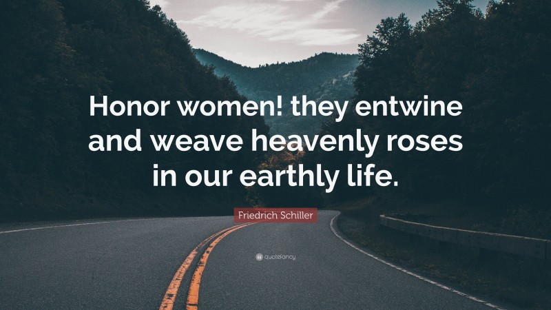 Friedrich Schiller Quote: “Honor women! they entwine and weave heavenly roses in our earthly life.”