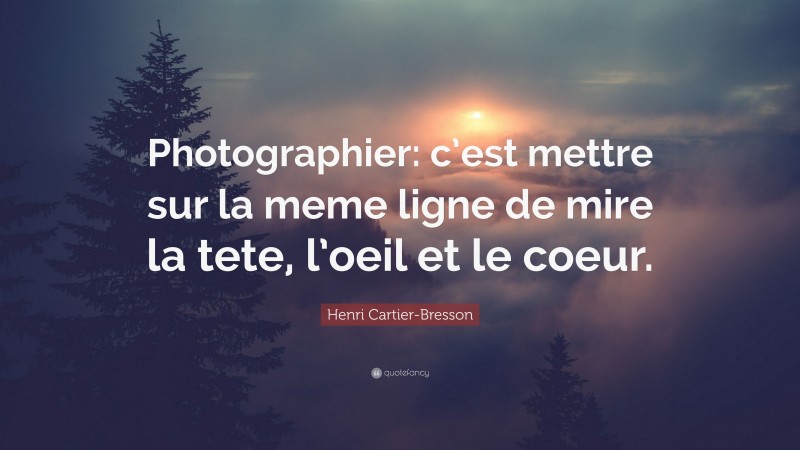 Henri Cartier-Bresson Quote: “Photographier: c’est mettre sur la meme ligne de mire la tete, l’oeil et le coeur.”