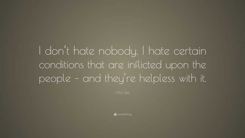 Mos Def Quote: “I don’t hate nobody. I hate certain conditions that are inflicted upon the people – and they’re helpless with it.”