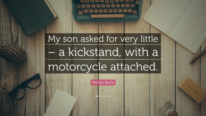 Milton Berle Quote: “My son asked for very little – a kickstand, with a motorcycle attached.”