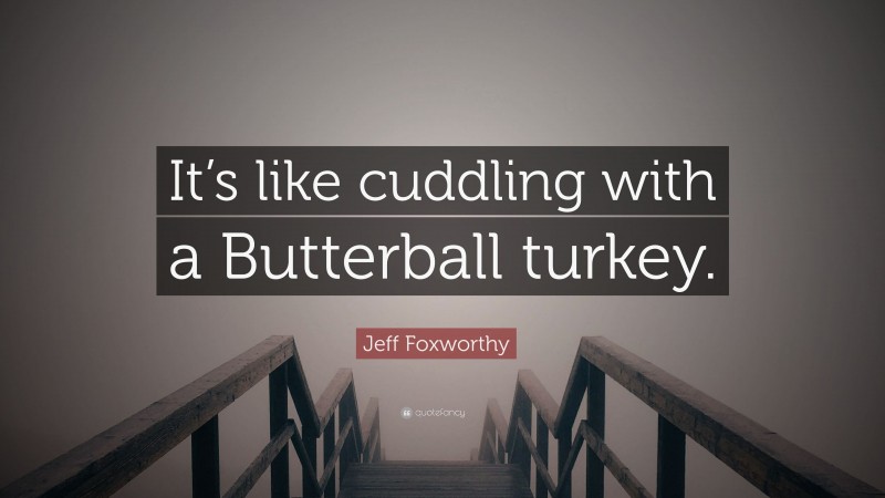 Jeff Foxworthy Quote: “It’s like cuddling with a Butterball turkey.”