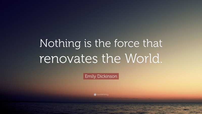 Emily Dickinson Quote: “Nothing is the force that renovates the World.”