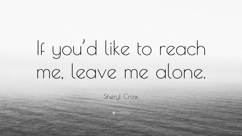 Sheryl Crow Quote: “If you’d like to reach me, leave me alone.”