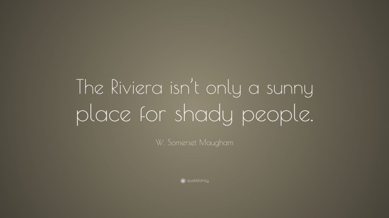 W. Somerset Maugham Quote: “The Riviera isn’t only a sunny place for shady people.”
