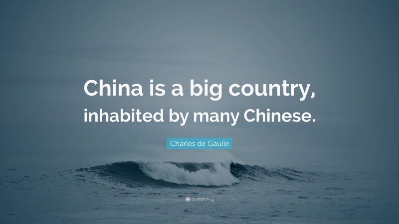Charles de Gaulle Quote: “China is a big country, inhabited by many Chinese.”
