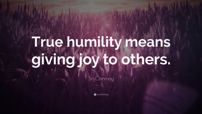 Sri Chinmoy Quote: “True humility means giving joy to others.”
