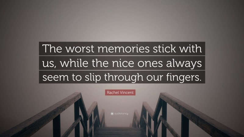 Rachel Vincent Quote: “The worst memories stick with us, while the nice ones always seem to slip through our fingers.”