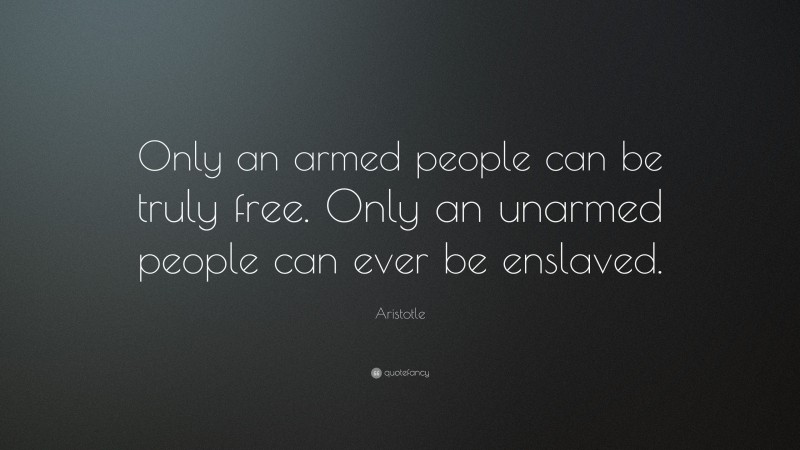 Aristotle Quote: “Only an armed people can be truly free. Only an unarmed people can ever be enslaved.”