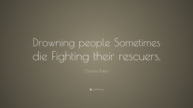 Octavia Butler Quote: “Drowning people Sometimes die Fighting their rescuers.”