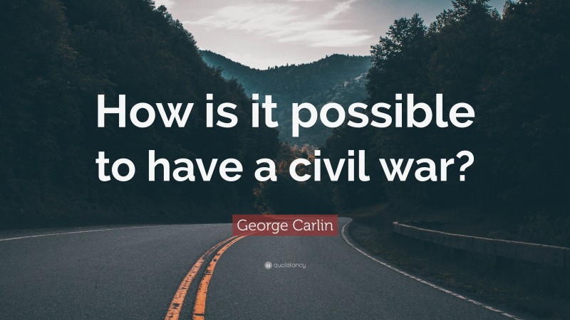 George Carlin Quote: “How is it possible to have a civil war?”