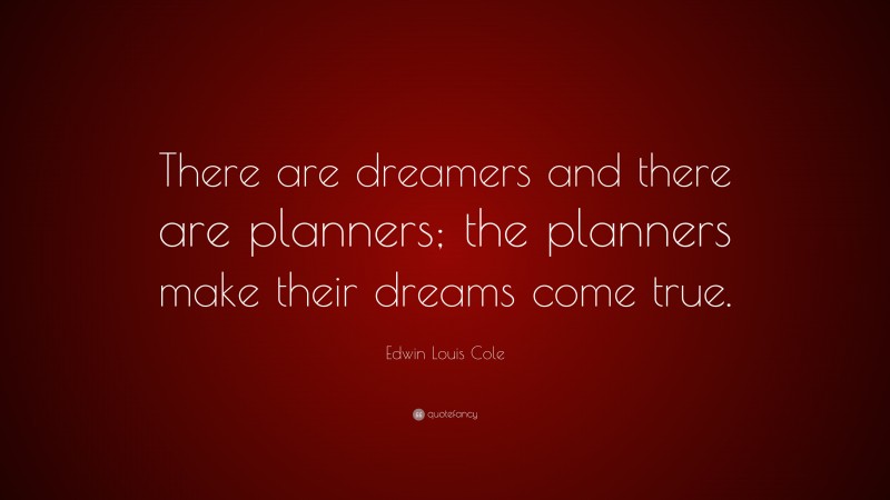Edwin Louis Cole Quote: “There are dreamers and there are planners; the planners make their dreams come true.”