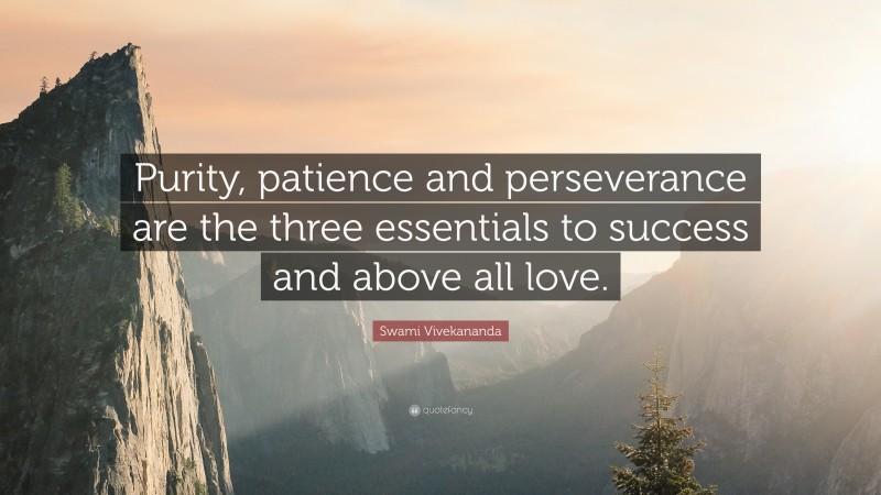 Swami Vivekananda Quote: “Purity, patience and perseverance are the three essentials to success and above all love.”