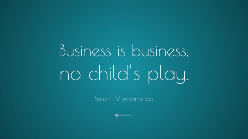 Swami Vivekananda Quote: “Business is business, no child’s play.”