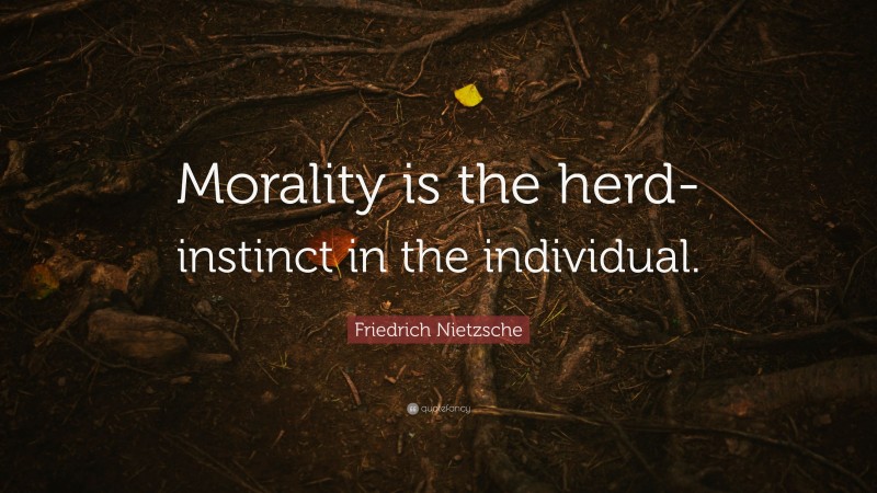 Friedrich Nietzsche Quote: “Morality is the herd-instinct in the individual.”