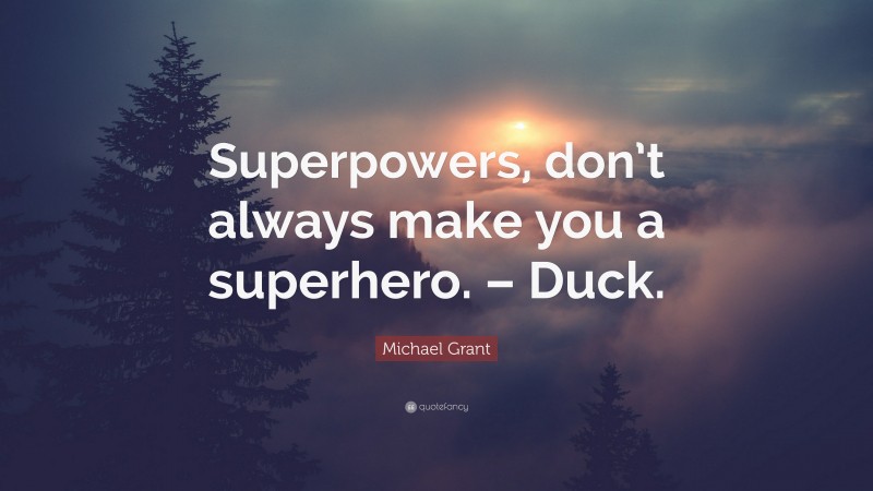 Michael Grant Quote: “Superpowers, don’t always make you a superhero. – Duck.”