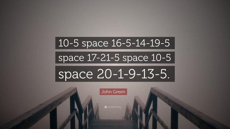 John Green Quote: “10-5 space 16-5-14-19-5 space 17-21-5 space 10-5 space 20-1-9-13-5.”