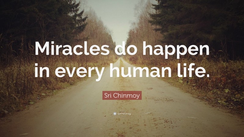 Sri Chinmoy Quote: “Miracles do happen in every human life.”