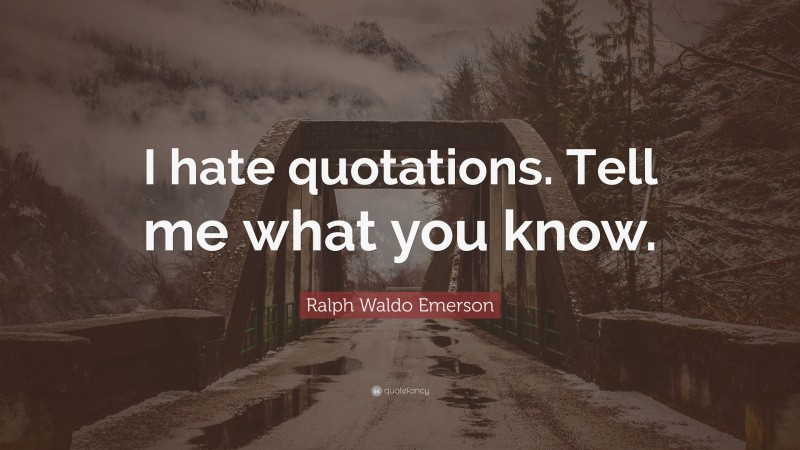 Ralph Waldo Emerson Quote: “I hate quotations. Tell me what you know.”