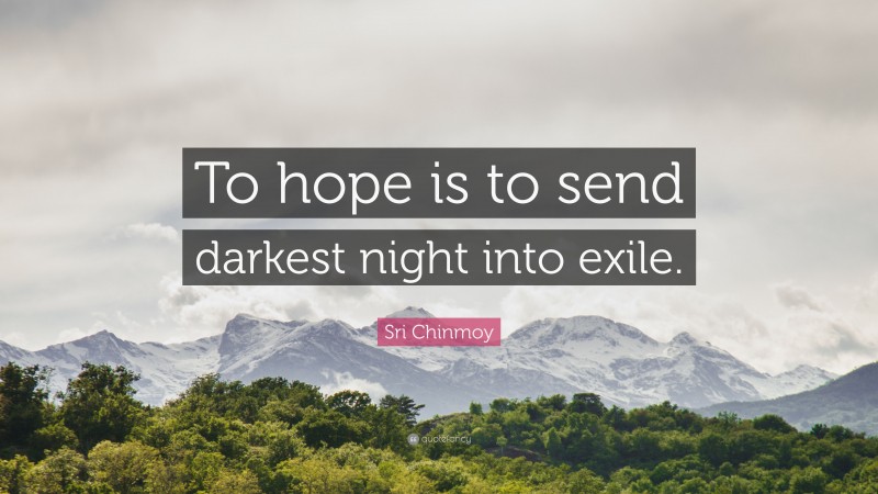 Sri Chinmoy Quote: “To hope is to send darkest night into exile.”