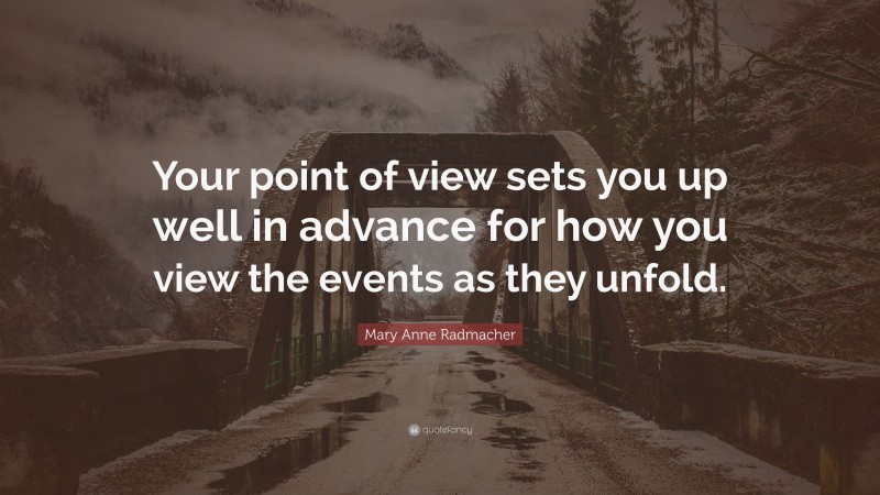 Mary Anne Radmacher Quote: “Your point of view sets you up well in advance for how you view the events as they unfold.”