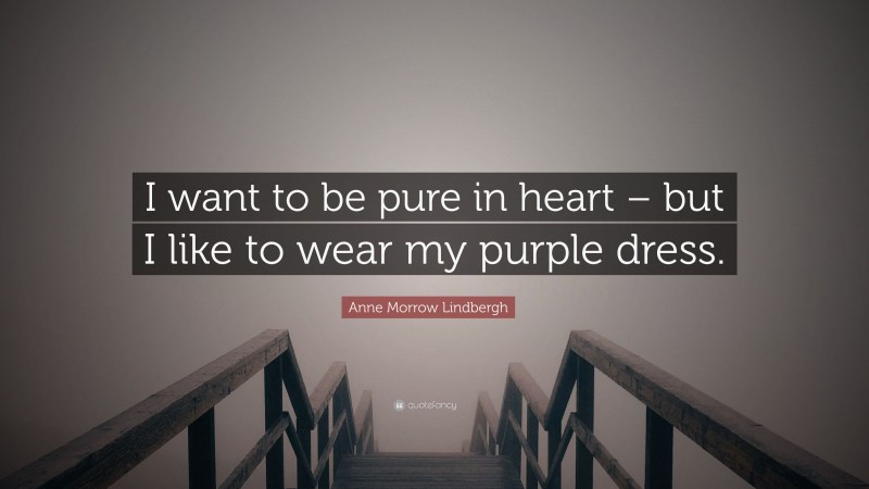 Anne Morrow Lindbergh Quote: “I want to be pure in heart – but I like to wear my purple dress.”