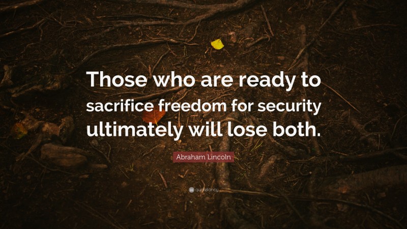 Abraham Lincoln Quote: “Those who are ready to sacrifice freedom for security ultimately will lose both.”