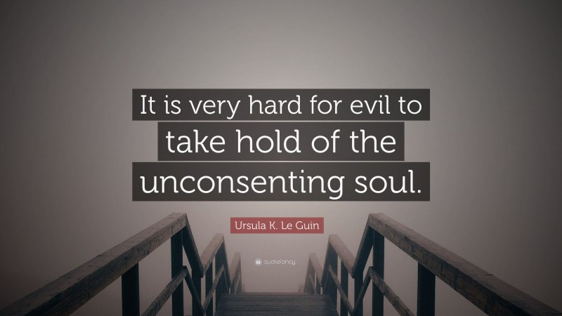 Ursula K. Le Guin Quote: “It is very hard for evil to take hold of the unconsenting soul.”
