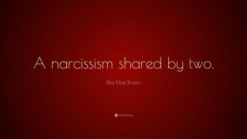 Rita Mae Brown Quote: “A narcissism shared by two.”