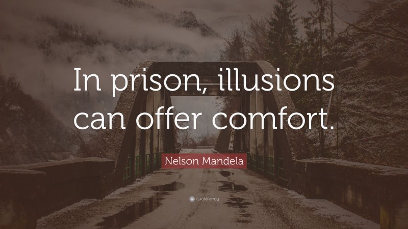 Nelson Mandela Quote: “In prison, illusions can offer comfort.”
