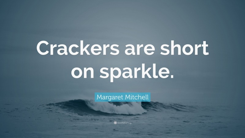 Margaret Mitchell Quote: “Crackers are short on sparkle.”
