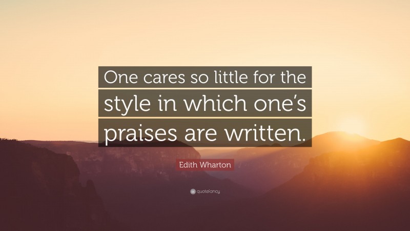Edith Wharton Quote: “One cares so little for the style in which one’s praises are written.”