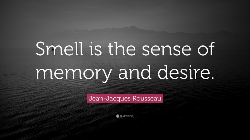 Jean-Jacques Rousseau Quote: “Smell is the sense of memory and desire.”